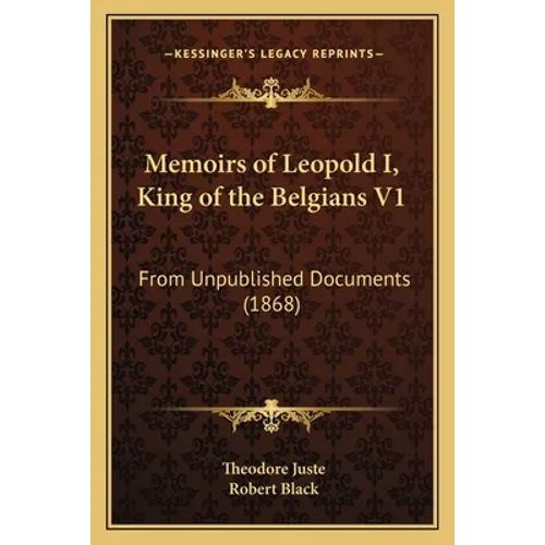 Memoirs of Leopold I, King of the Belgians V1: From Unpublished Documents (1868)