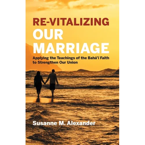 Re-Vitalizing Our Marriage: Applying the Teachings of the Bahá'í Faith to Strengthen Our Union