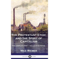 The Protestant Ethic and the Spirit of Capitalism: The Complete Text - Inclusive of Notes