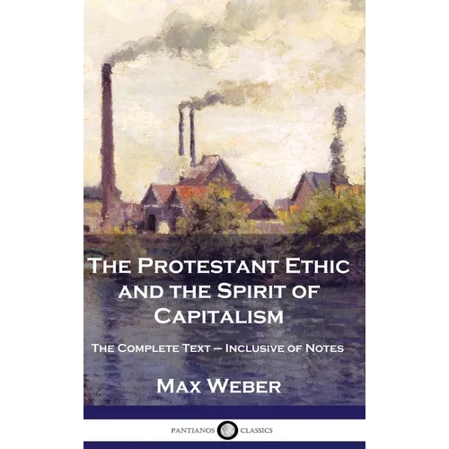 The Protestant Ethic and the Spirit of Capitalism: The Complete Text - Inclusive of Notes