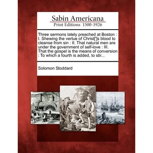 Three Sermons Lately Preached at Boston: I. Shewing the Vertue of Christ[']s Blood to Cleanse from Sin: II. That Natural Men Are Under the Government