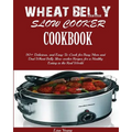 Wheat Belly Slow Cooker Cookbook: Top 90+ Delicious, and Easy-To-Cook for Busy Mom and Dad Wheat Belly Slow cooker Recipes for a Healthy Eating in the