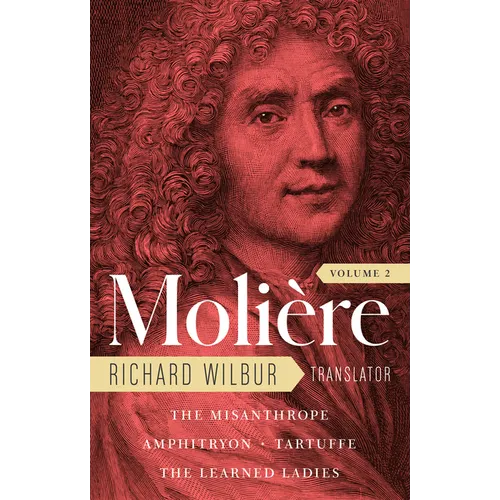 Moliere: The Complete Richard Wilbur Translations, Volume 2: The Misanthrope / Amphitryon / Tartuffe / The Learned Ladies