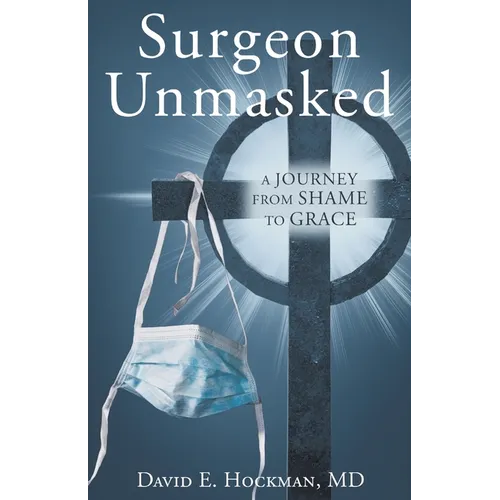 Surgeon Unmasked: A Journey From Shame to Grace