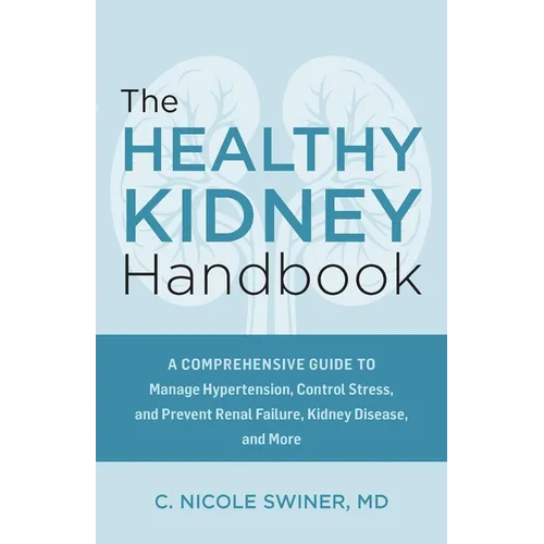 The Healthy Kidney Handbook: A Comprehensive Guide to Manage Hypertension, Control Stress, and Prevent Renal Failure, Kidney Disease, and More
