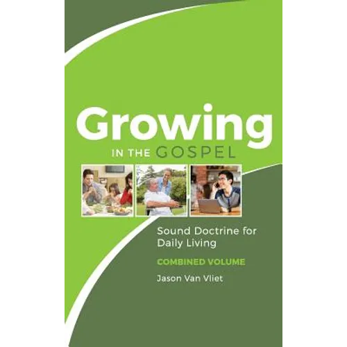Growing in the Gospel: Sound Doctrine for Daily Living (Combined Volume)