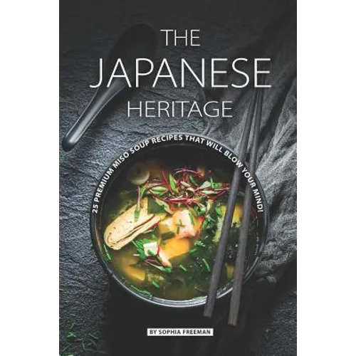 The Japanese Heritage: 25 Premium Miso Soup Recipes that will Blow your Mind!