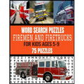 Word Search Puzzles Firemen and Firetrucks: For Kids Ages 5-9 75 Fun and Exciting Puzzles for Kids Who Love Firemen and All Things Related Makes a Gre