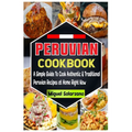 Peruvian Cookbook: A Simple Guide To Cook Authentic & Traditional Peruvian Recipes at Home Right Now