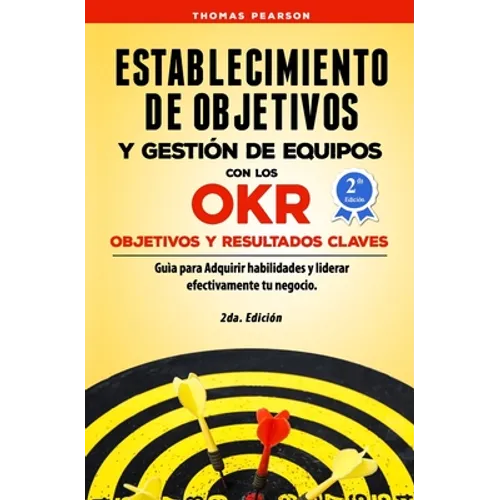 Establecimiento de Objetivos y Gestión de Equipos con los OKR (Objetivos y Resultados Claves): Guìa para Adquirir habilidades y liderar efectivamente