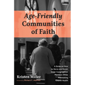 Age-Friendly Communities of Faith: A Guide on How to Serve and Retain Older Congregation Members While Maintaining Church Health