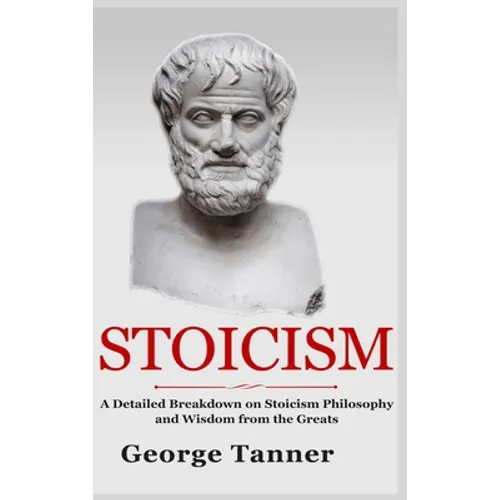 Stoicism - Hardcover Version: A Detailed Breakdown of Stoicism Philosophy and Wisdom from the Greats: A Complete Guide To Stoicism