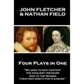 John Fletcher & Nathan Field - Four Plays in One: "We wish to men content, the manliest treasure, And to the Women, their own wish'd for pleasure"