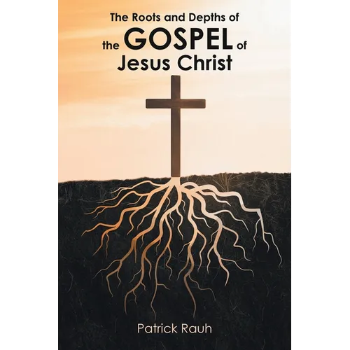 The Roots and Depths of the Gospel of Jesus Christ