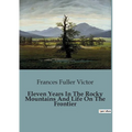 Eleven Years In The Rocky Mountains And Life On The Frontier