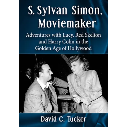 S. Sylvan Simon, Moviemaker: Adventures with Lucy, Red Skelton and Harry Cohn in the Golden Age of Hollywood
