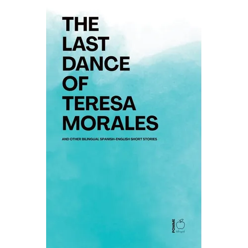 The Last Dance of Teresa Morales And Other Bilingual Spanish-English Short Stories