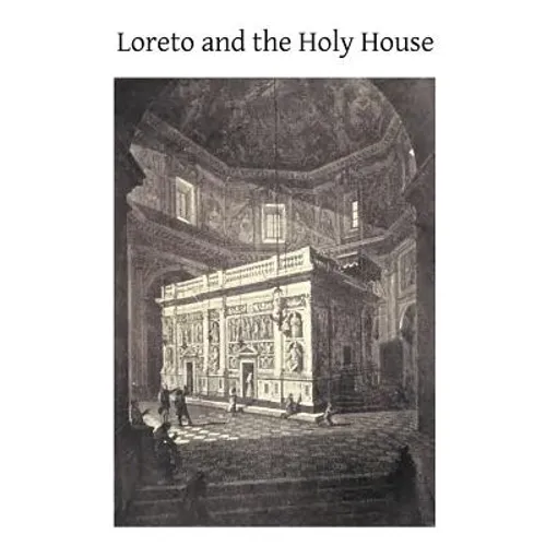 Loreto and the Holy House: Its History Drawn From Authentic Sources