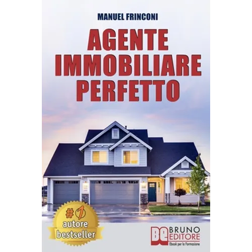 Agente Immobiliare Perfetto: Tecniche e Strategie Per Diventare Un Agente Di Successo e Vendere Case Passando Dalla Vendita Alla Consulenza Immobiliar