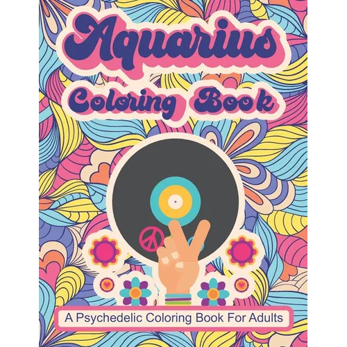 Aquarius Coloring Book; A Psychedelic Coloring Book For Adults: Trippy Times In The 60's and 70's
