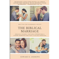 The Biblical Marriage: Biblical Counsel that Will Strengthen a Strong Marriage and Save a Failing Marriage