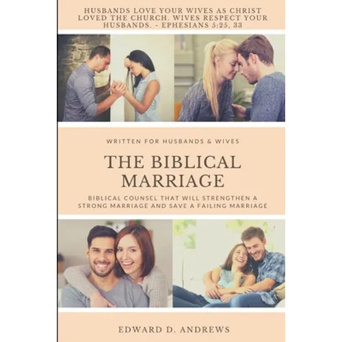 The Biblical Marriage: Biblical Counsel that Will Strengthen a Strong Marriage and Save a Failing Marriage