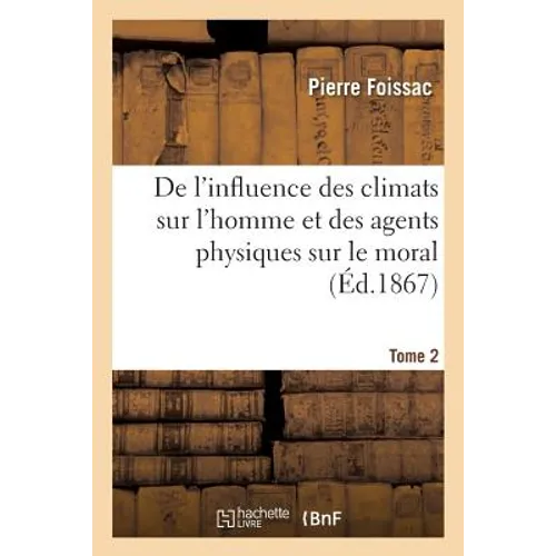 de l'Influence Des Climats Sur l'Homme Et Des Agents Physiques Sur Le Moral. Tome 2