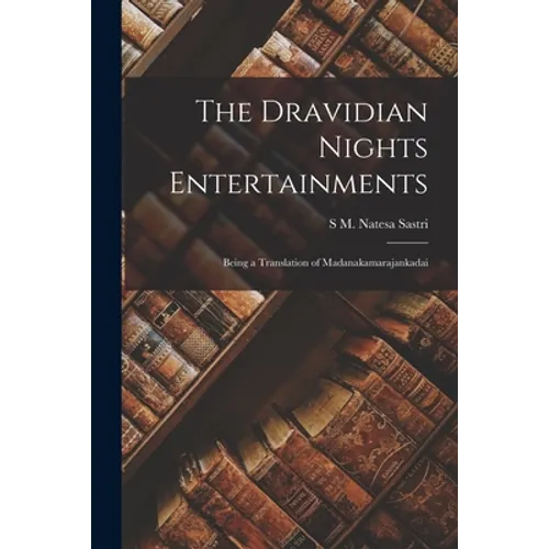 The Dravidian Nights Entertainments: Being a Translation of Madanakamarajankadai