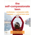 The Self-Compassionate Teen: Mindfulness and Compassion Skills to Conquer Your Critical Inner Voice