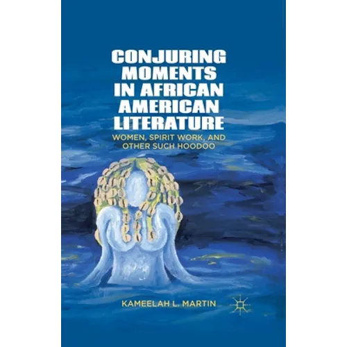 Conjuring Moments in African American Literature: Women, Spirit Work, and Other Such Hoodoo