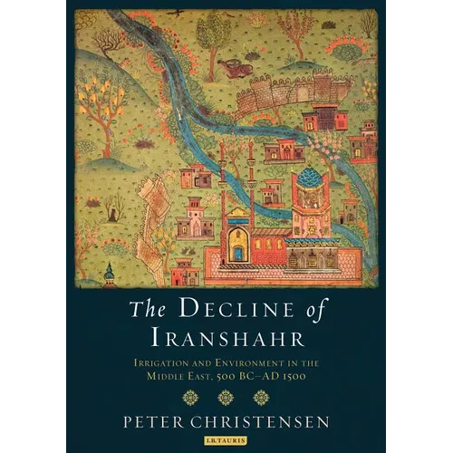 The Decline of Iranshahr: Irrigation and Environment in the Middle East, 500 B.C. - A.D. 1500