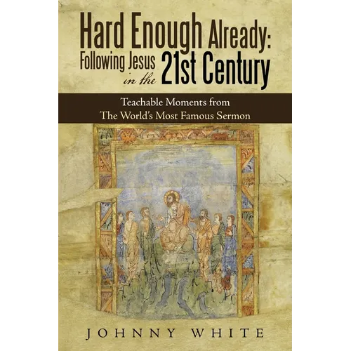 Hard Enough Already: Following Jesus in the 21St Century: Teachable Moments from the World's Most Famous Sermon