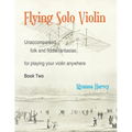 Flying Solo Violin, Unaccompanied Folk and Fiddle Fantasias for Playing Your Violin Anywhere, Book Two