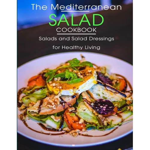 The Mediterranean Salad Cookbook: Salads And Salad Dressings For Healthy Living