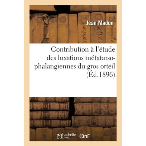 Contribution À l'Étude Des Luxations Métatarso-Phalangiennes Du Gros Orteil, Par Le Dr Jean Madon