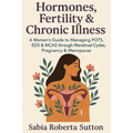 Hormones, Fertility & Chronic Illness: A Women's Guide to Managing POTS, EDS & MCAS through Menstrual Cycles, Pregnancy & Menopause