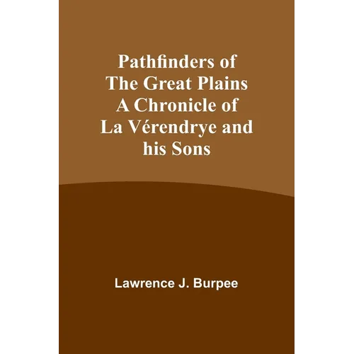 Pathfinders of the Great Plains A Chronicle of La Vérendrye and his Sons
