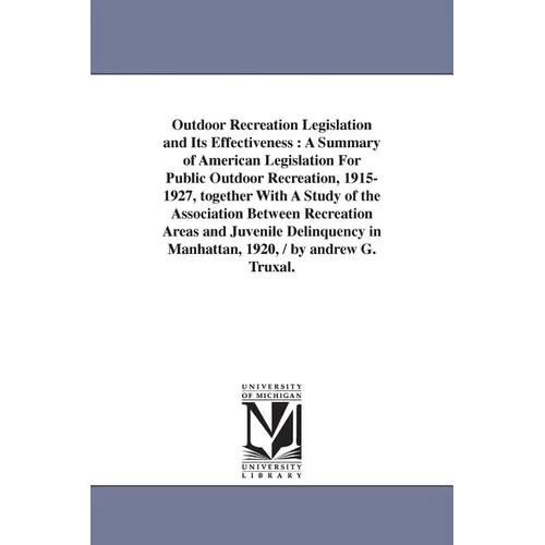 Outdoor Recreation Legislation and Its Effectiveness: A Summary of American Legislation For Public Outdoor Recreation, 1915-1927, together With A Stud
