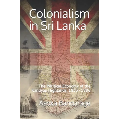 Colonialism in Sri Lanka: The Political Economy of the Kandyan Highlands, 1833-1886