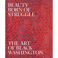 Beauty Born of Struggle: The Art of Black Washington, Volume 83 Volume 83