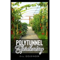 Polytunnel Gardening: Secrets to Growing Fruits and Vegetables All Year Round (The alternative to Greenhouse Gardening).