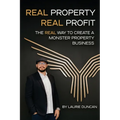 Real Property, Real Profit: The REAL Way to Create a Monster Property Business