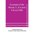 The Commentary Of Father Monserrate, S.J., On His Journey To The Court Of Akbar