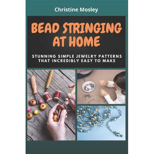 Bead Stringing at Home: Stunning Simple Jewelry Patterns That Incredibly Easy to Make