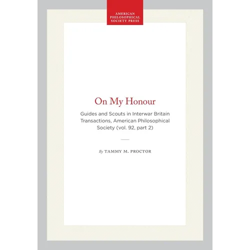 On My Honour: Guides and Scouts in Interwar Britain Transactions, American Philosophical Society (Vol. 92, Part 2)