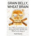 Grain Belly, Wheat Brain: How Wheat And Gluten Are Destroying Your Health And What To Do About It