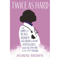 Twice as Hard: The Stories of Black Women Who Fought to Become Physicians, from the Civil War to the 21st Century