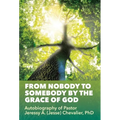From Nobody to Somebody by the Grace of God: Autobiography of Pastor Jeressy A. (Jesse) Chevalier, PhD