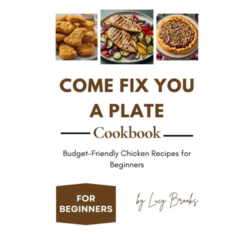 Come Fix You a Plate Cookbook: Budget-Friendly Chicken Recipes for Beginners