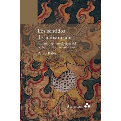 Los sentidos de la distorsión. Fantasías epistemológicas del neobarroco latinoamericano